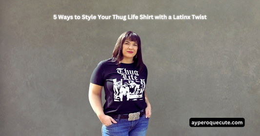 5 Ways to Style Your Thug Life Shirt with a Latinx Twist